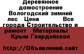 Деревянное домостроение Вологодский зимний лес › Цена ­ 8 000 - Все города Строительство и ремонт » Материалы   . Крым,Гвардейское